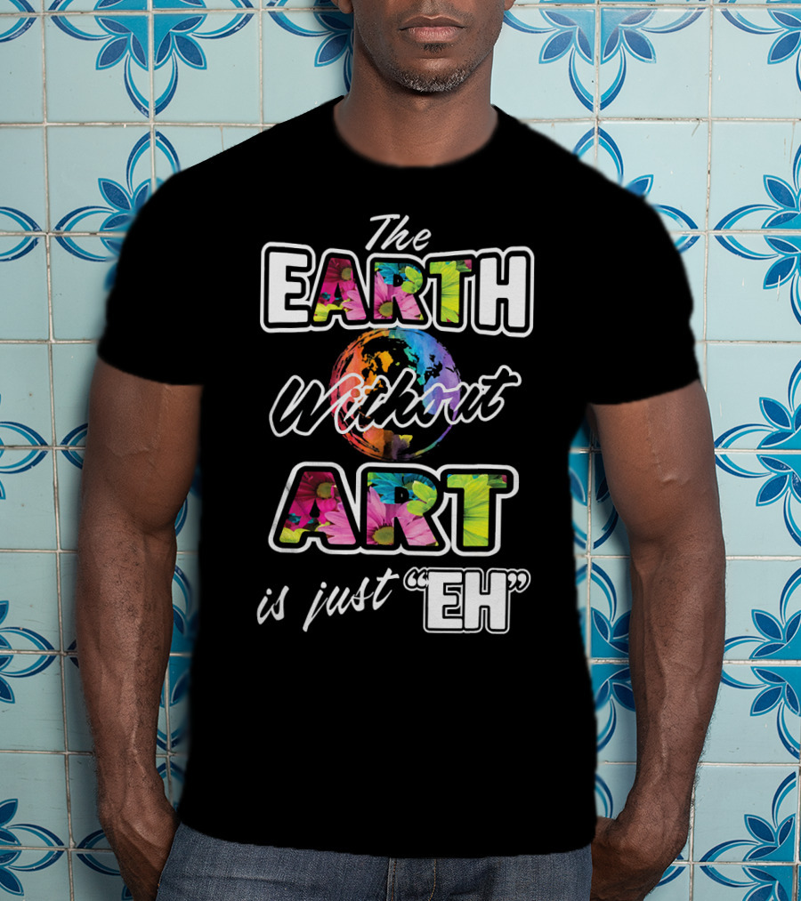 The Earth Without Art Is Just Eh Colorful Globe T-Shirt