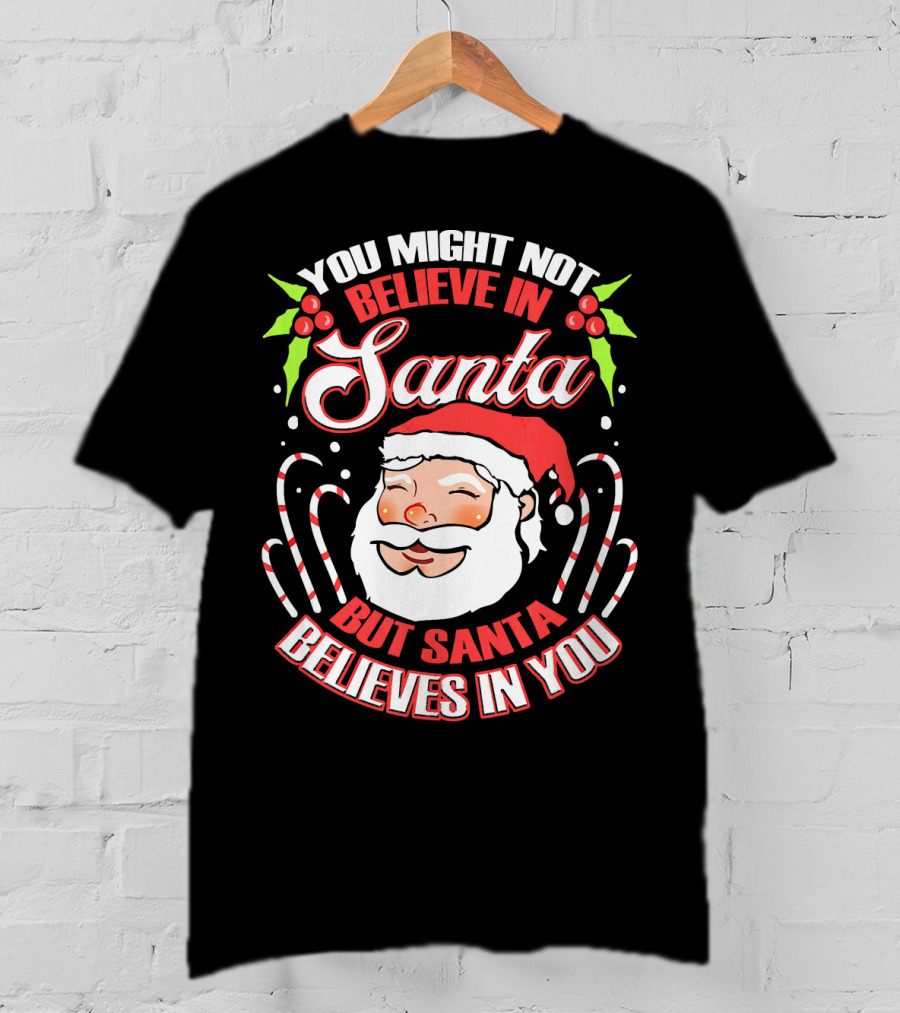 You Might Not Believe In Santa But Santa Believes In You T-Shirt