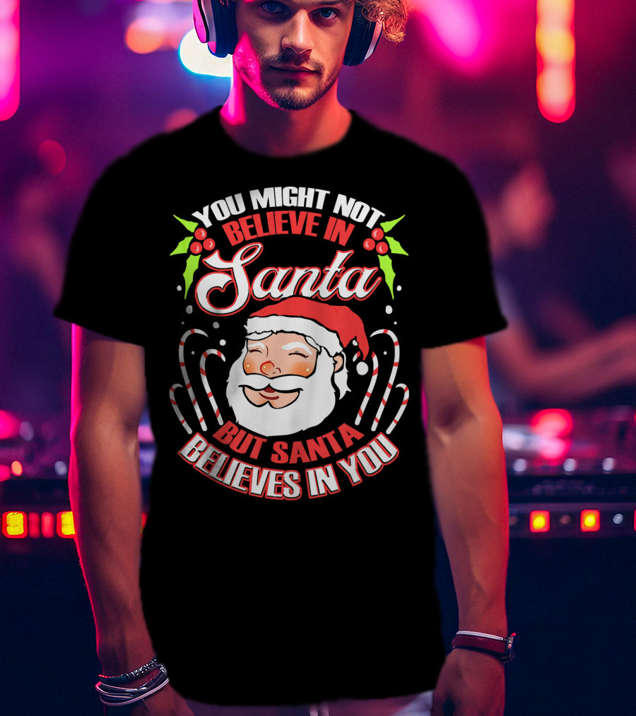 You Might Not Believe In Santa But Santa Believes In You T-Shirt