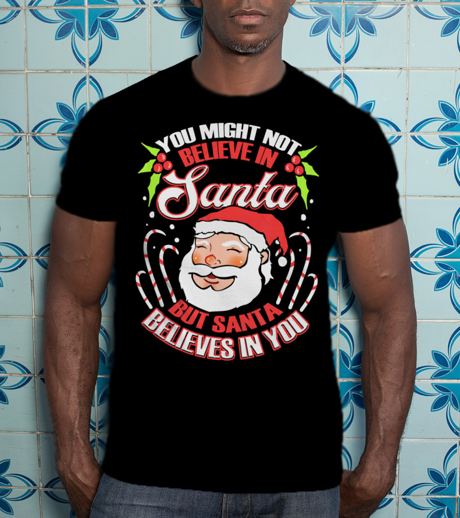 You Might Not Believe In Santa But Santa Believes In You T-Shirt