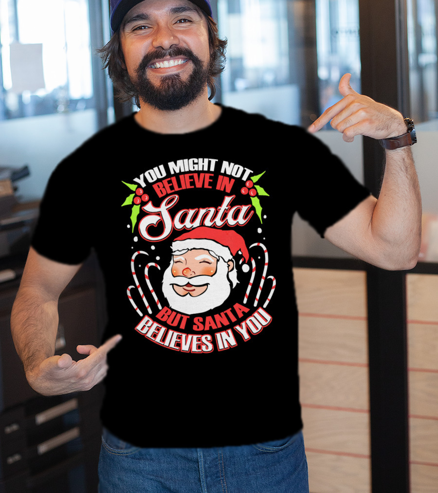 You Might Not Believe In Santa But Santa Believes In You T-Shirt