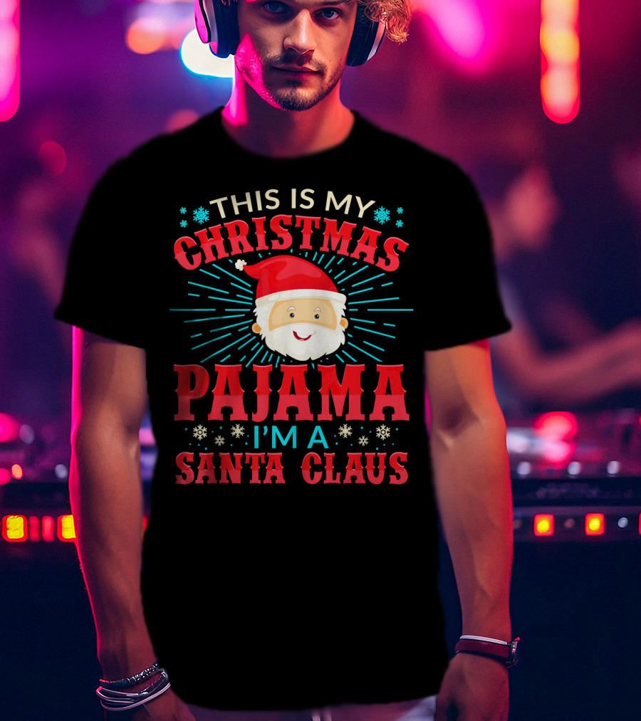 This Is My Christmas Pajama I'm A Santa Claus T-Shirt