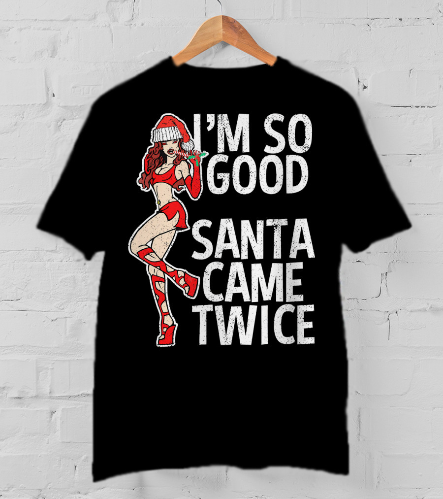 I'm So Good Santa Came Twice Santa's Ho T-Shirt