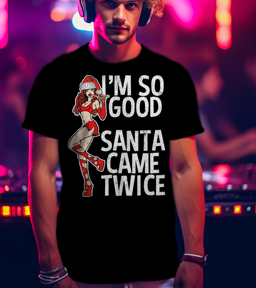 I'm So Good Santa Came Twice Santa's Ho T-Shirt