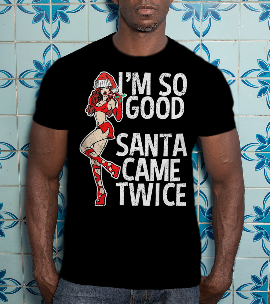 I'm So Good Santa Came Twice Santa's Ho T-Shirt