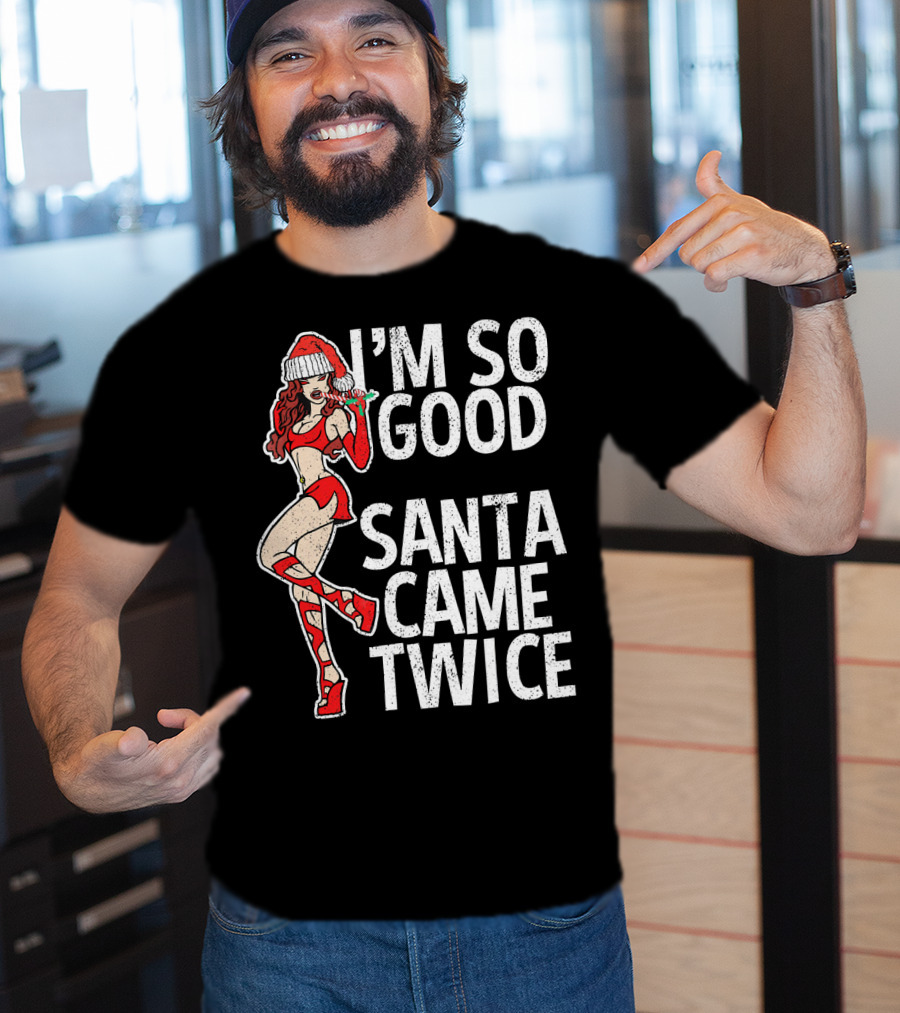 I'm So Good Santa Came Twice Santa's Ho T-Shirt