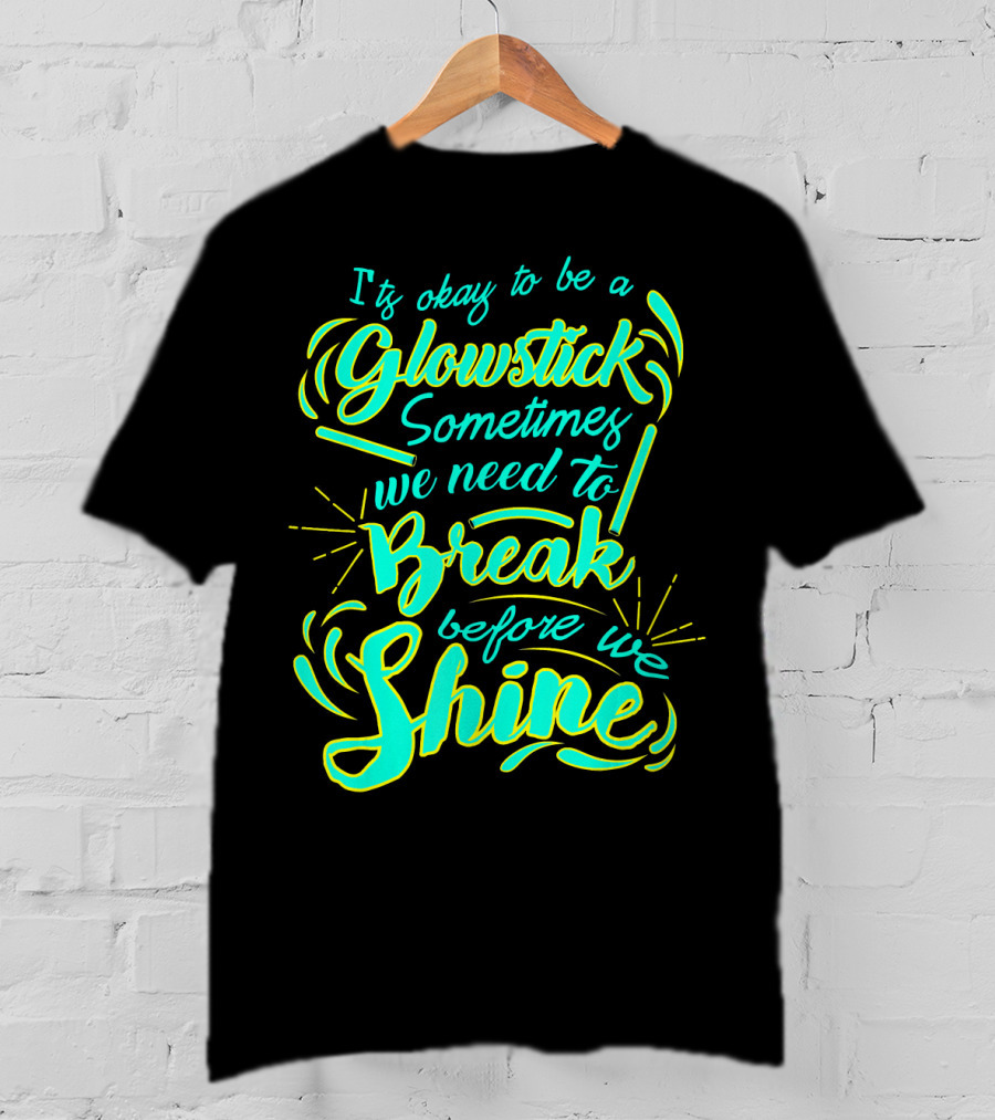 Glowstick Sometimes We Need To Break Before We Shine T-Shirt
