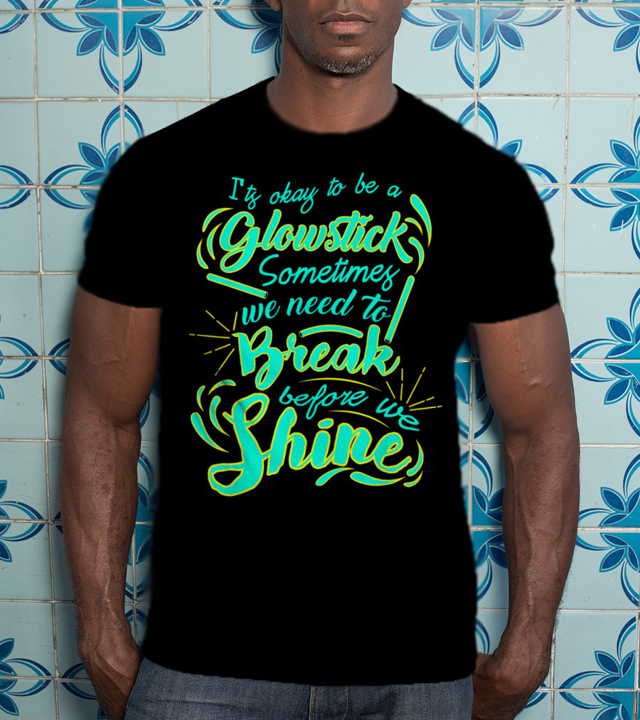 Glowstick Sometimes We Need To Break Before We Shine T-Shirt