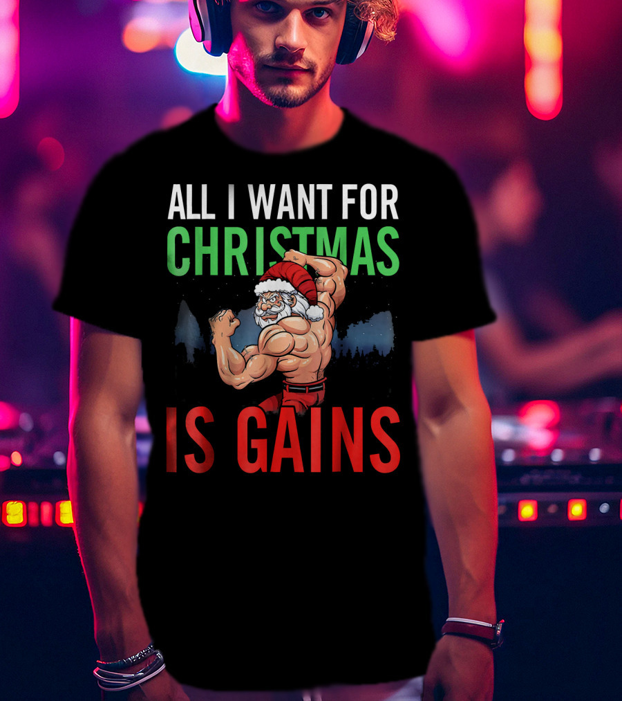 All I Want For Christmas Is Gains Santa Flexing Muscles T-Shirt