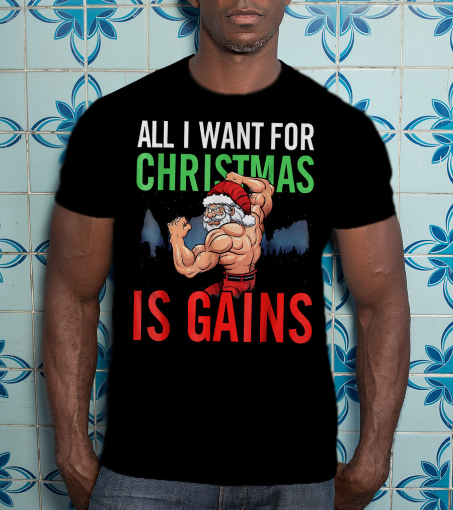 All I Want For Christmas Is Gains Santa Flexing Muscles T-Shirt