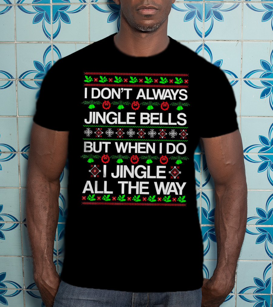I Don’t Always Jingle Bells But When I Do I Jingle All The Way T-Shirt