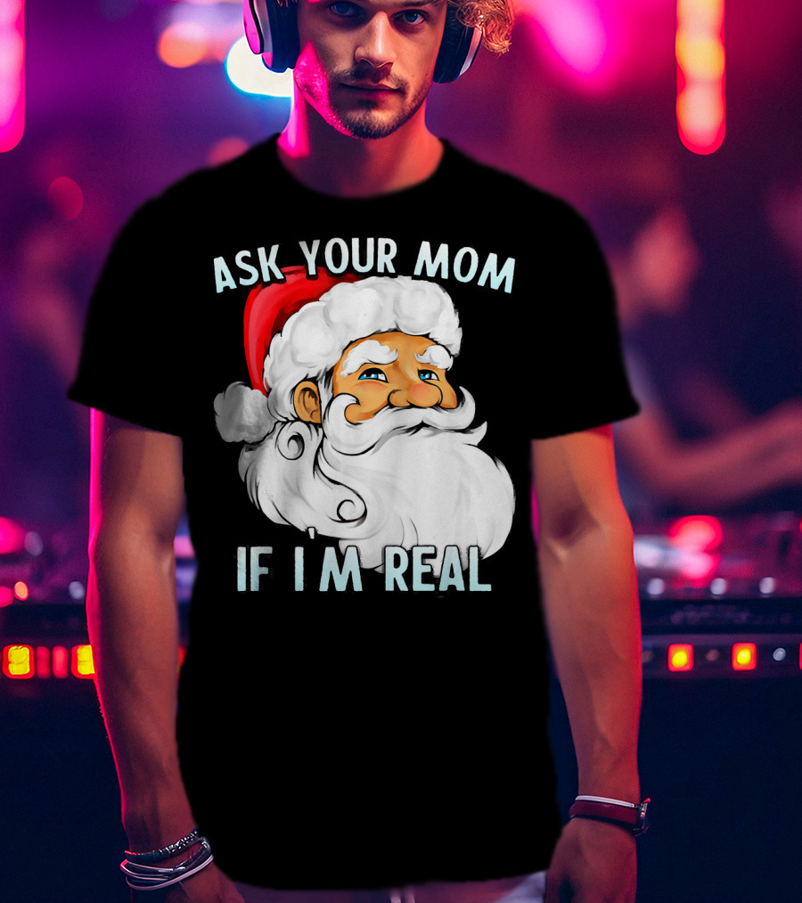 Ask Your Mom If I'm Real Funny Dirty Santa Claus Christmas T-Shirt
