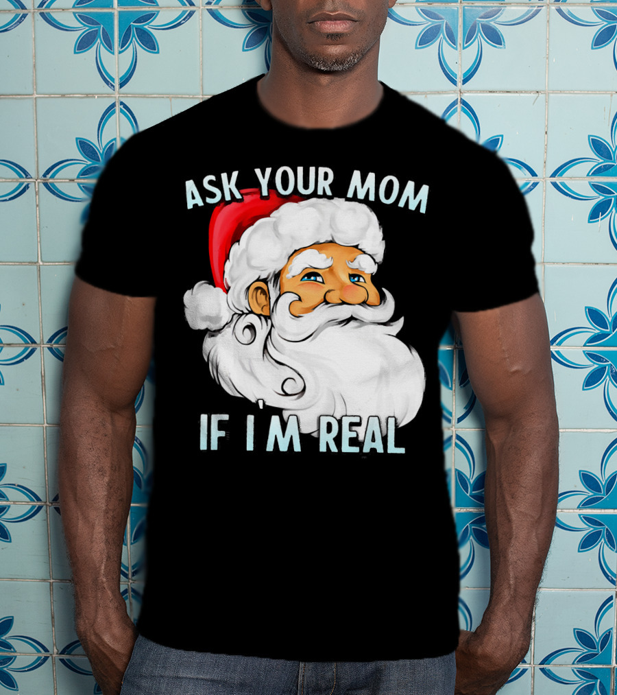Ask Your Mom If I'm Real Funny Dirty Santa Claus Christmas T-Shirt