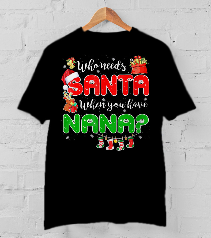 Who Needs Santa When You Have Nana Chris Santa Hat Reindeer Stockings Gifts T-Shirt