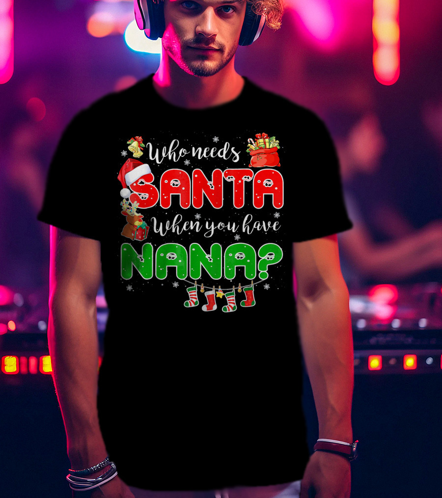 Who Needs Santa When You Have Nana Chris Santa Hat Reindeer Stockings Gifts T-Shirt