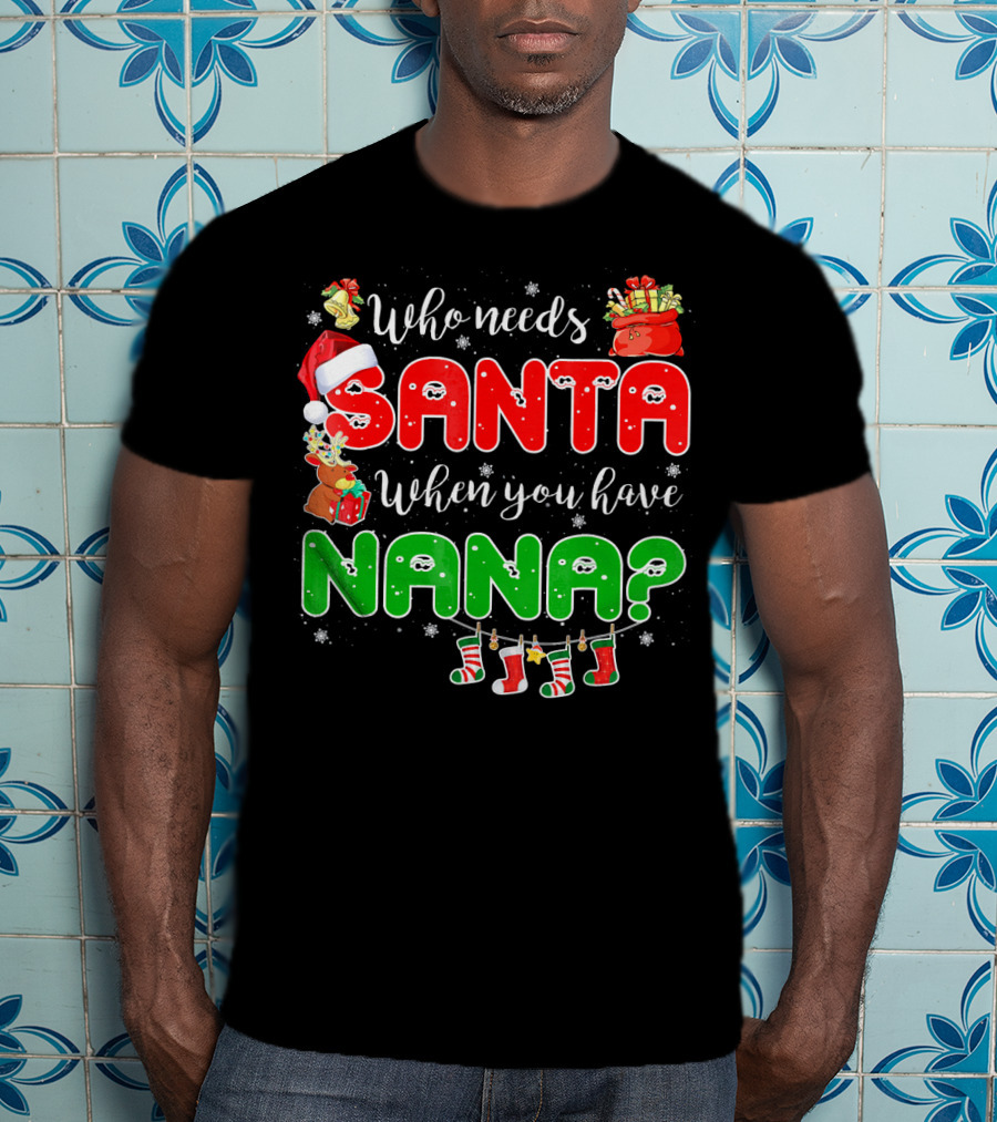 Who Needs Santa When You Have Nana Chris Santa Hat Reindeer Stockings Gifts T-Shirt
