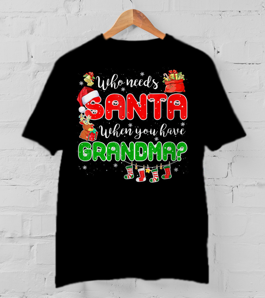 Who Needs Santa When You Have Grandma Christmas Decorations Santa Hat Reindeer Gifts Stockings T-Shirt