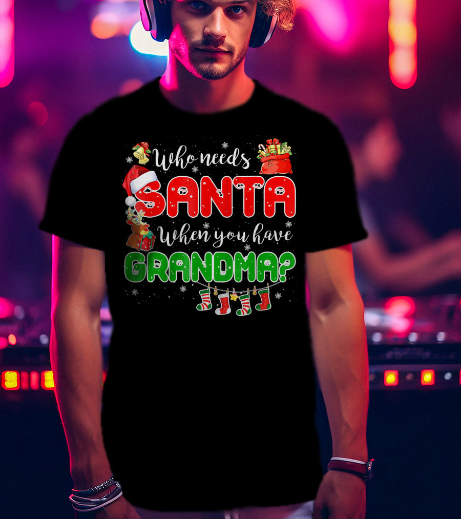 Who Needs Santa When You Have Grandma Christmas Decorations Santa Hat Reindeer Gifts Stockings T-Shirt