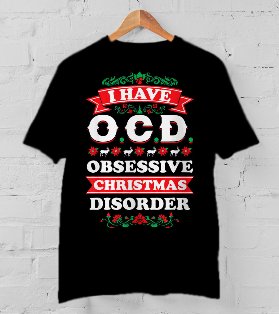 I Have OCD Obsessive Christmas Disorder Reindeer Holly Poinsettia Festive T-Shirt