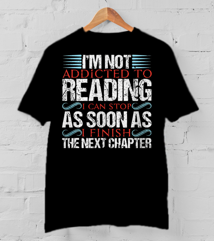 I'm Not Addicted To Reading I Can Stop As Soon As I Finish The Next Chapter T-Shirt