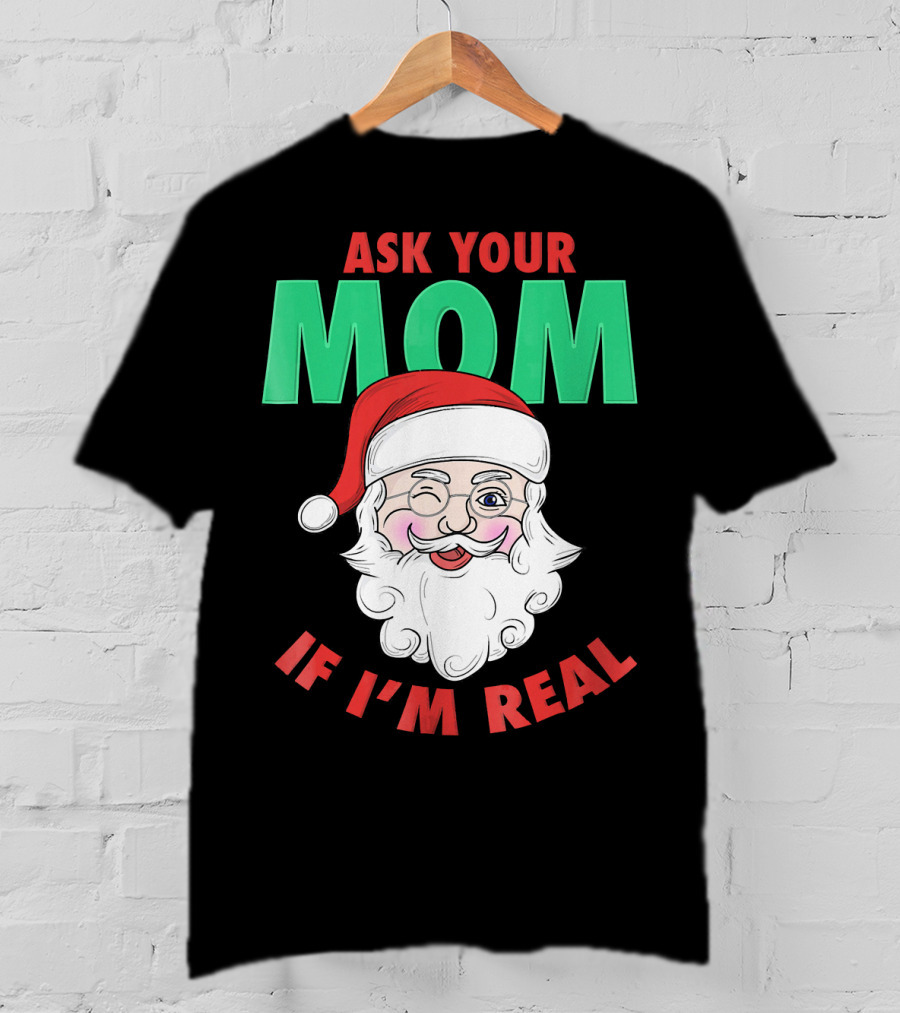 Ask Your Mom If I'm Real Santa Funny Naughty Ugly T-Shirt