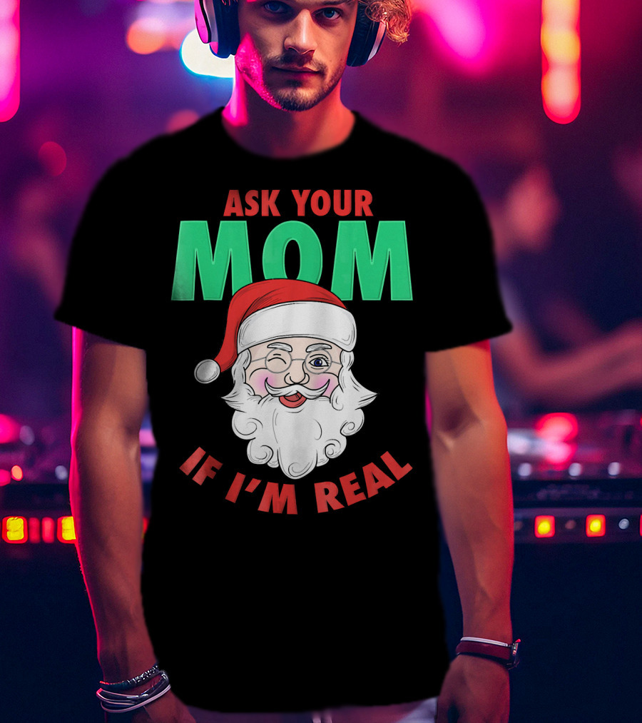 Ask Your Mom If I'm Real Santa Funny Naughty Ugly T-Shirt