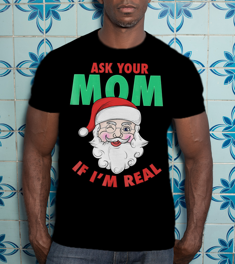 Ask Your Mom If I'm Real Santa Funny Naughty Ugly T-Shirt