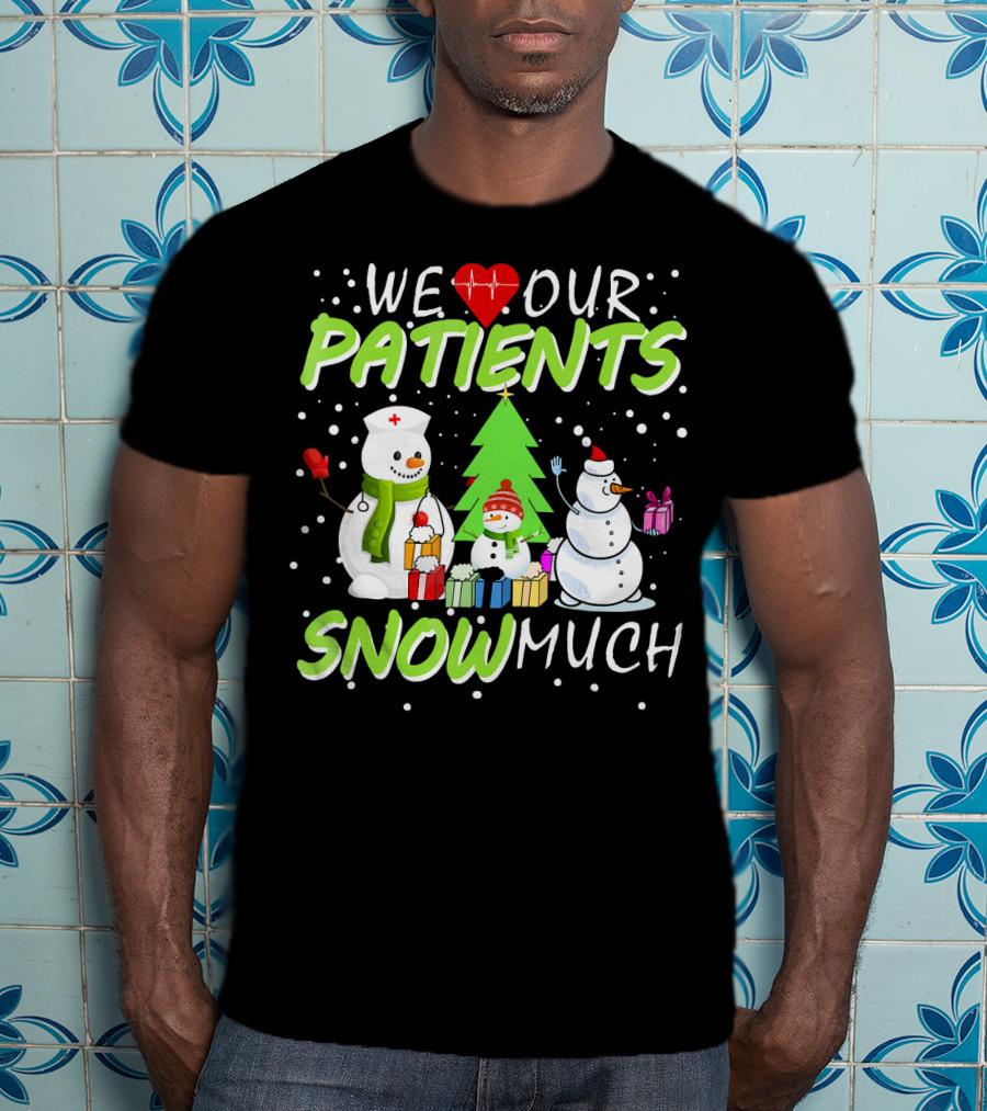 We Love Our Patients Snowman Nurse Heart Tree Snow Much T-Shirt