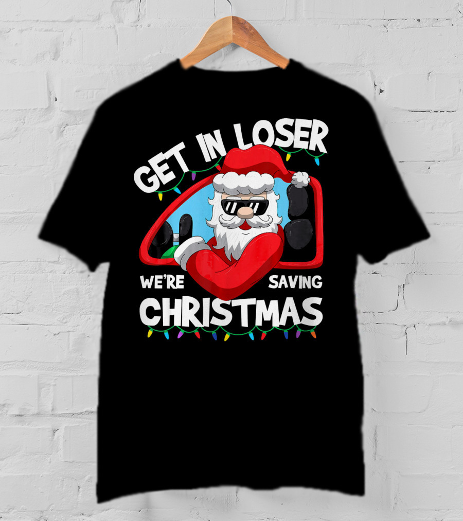 Get IN Loser We're Saving Christmas Santa IN Car With Lights T-Shirt