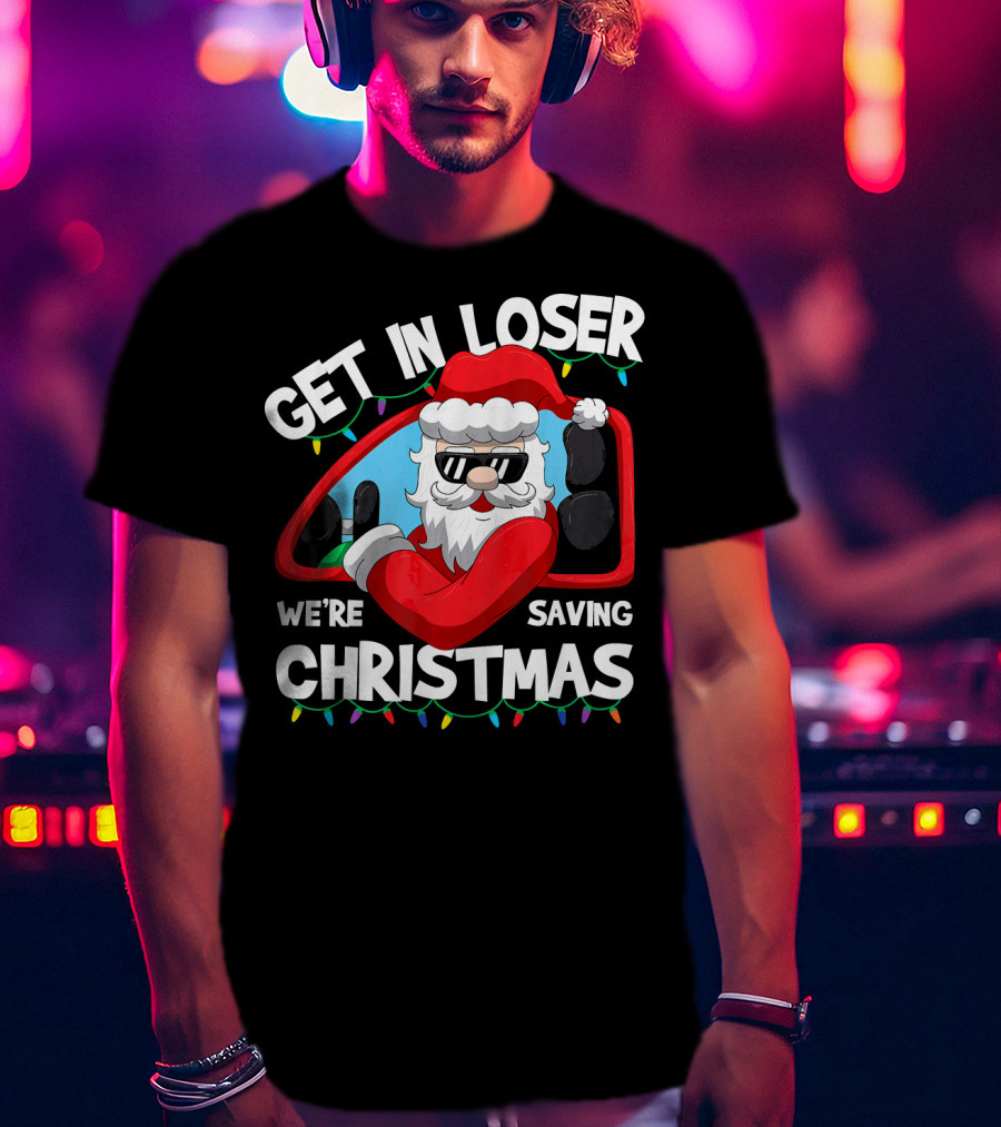 Get IN Loser We're Saving Christmas Santa IN Car With Lights T-Shirt