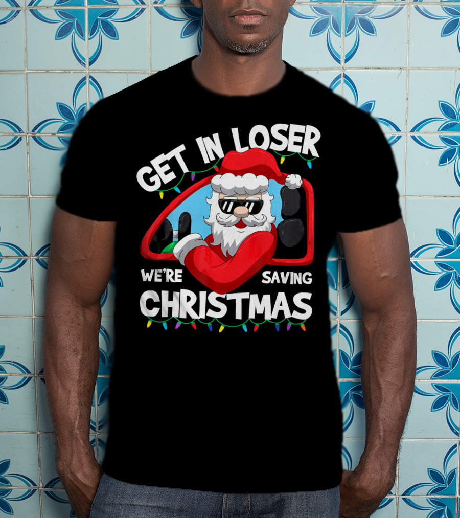 Get IN Loser We're Saving Christmas Santa IN Car With Lights T-Shirt