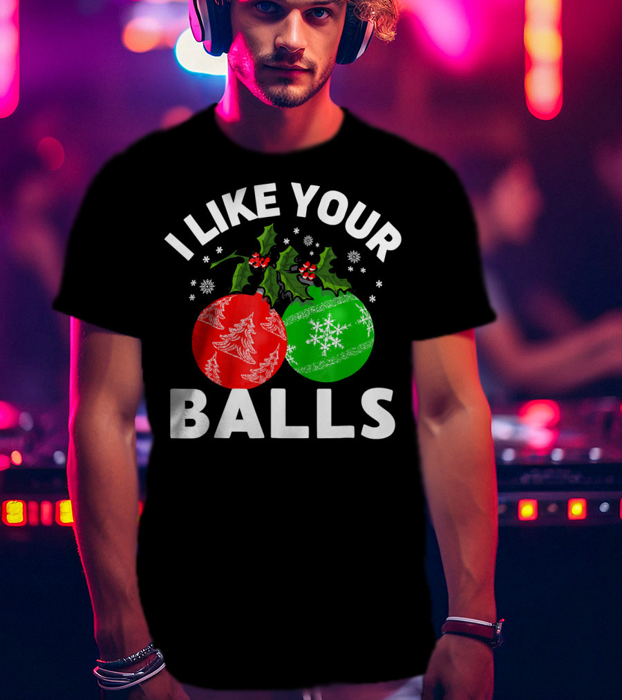 I Like Your Balls Funny Christmas Ornament Design With Holly And Snowflakes T-Shirt