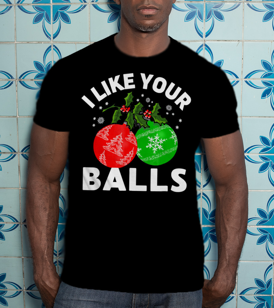 I Like Your Balls Funny Christmas Ornament Design With Holly And Snowflakes T-Shirt