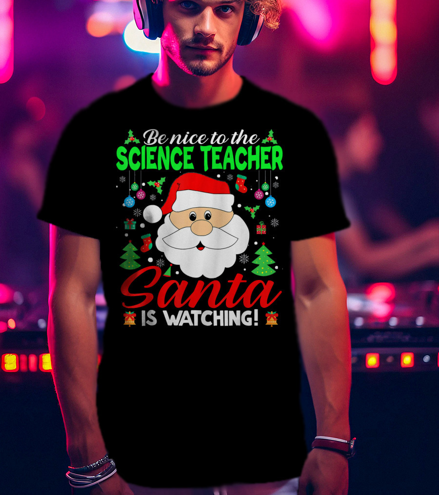 Be Nice To The Science Teacher Santa Is Watching T-Shirt