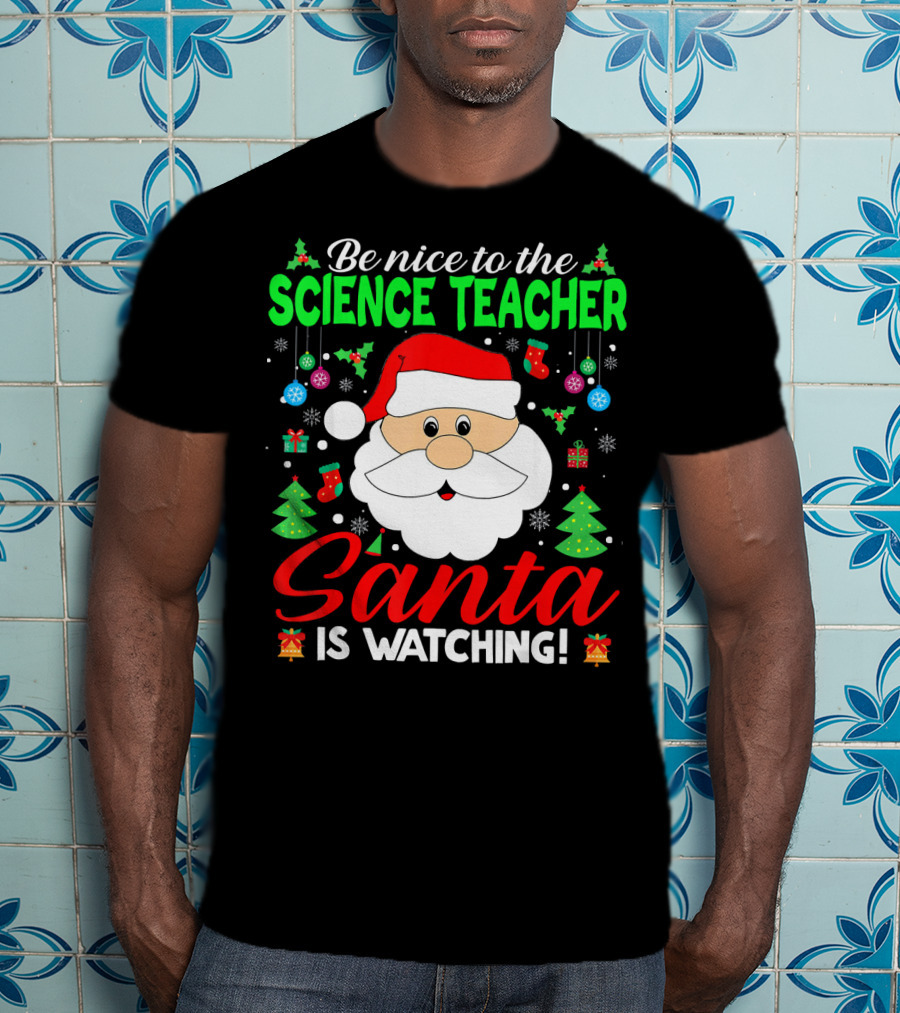 Be Nice To The Science Teacher Santa Is Watching T-Shirt