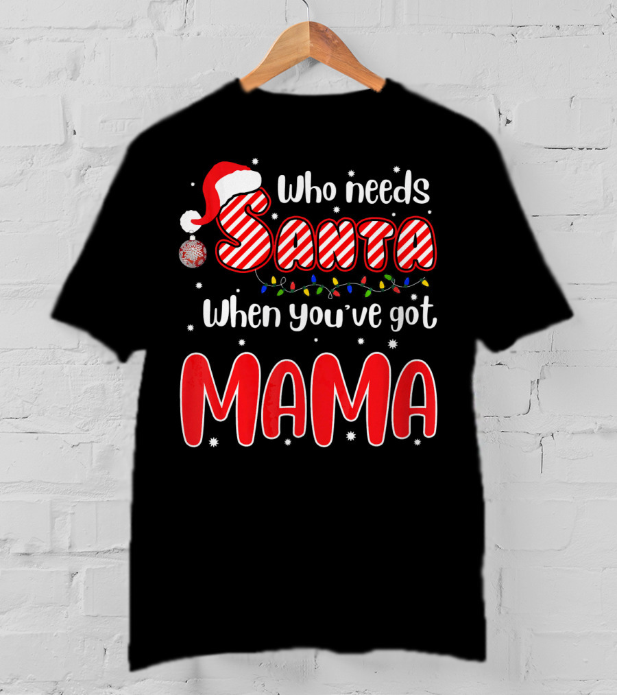 Who Needs Santa When Youve Got Mama Santa Hat Christmas Lights T-Shirt
