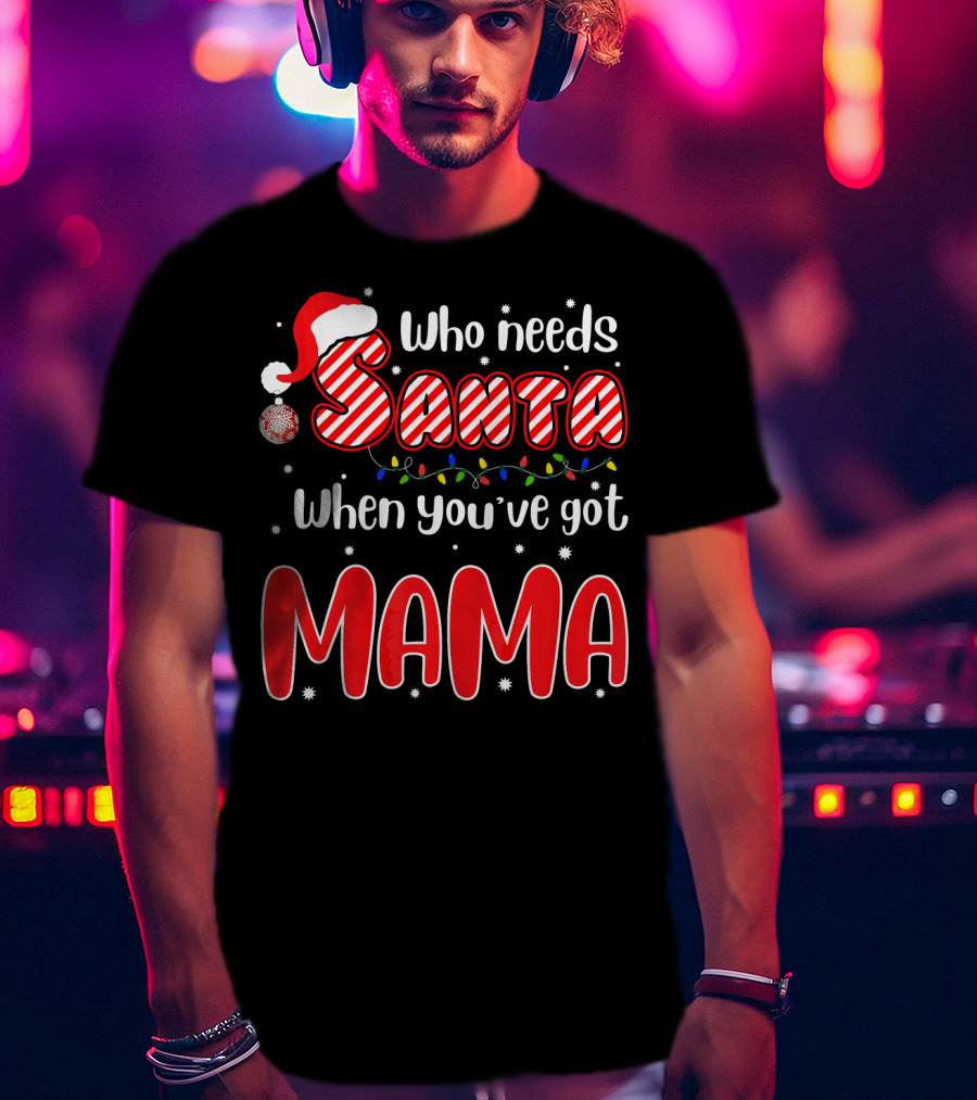 Who Needs Santa When Youve Got Mama Santa Hat Christmas Lights T-Shirt