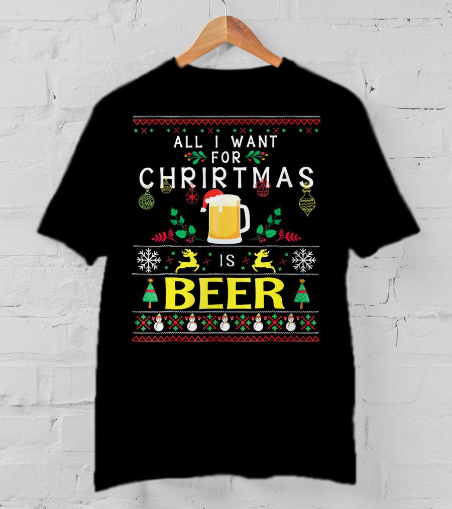 All I Want For Christmas Is Beer Festive Ugly T-Shirt