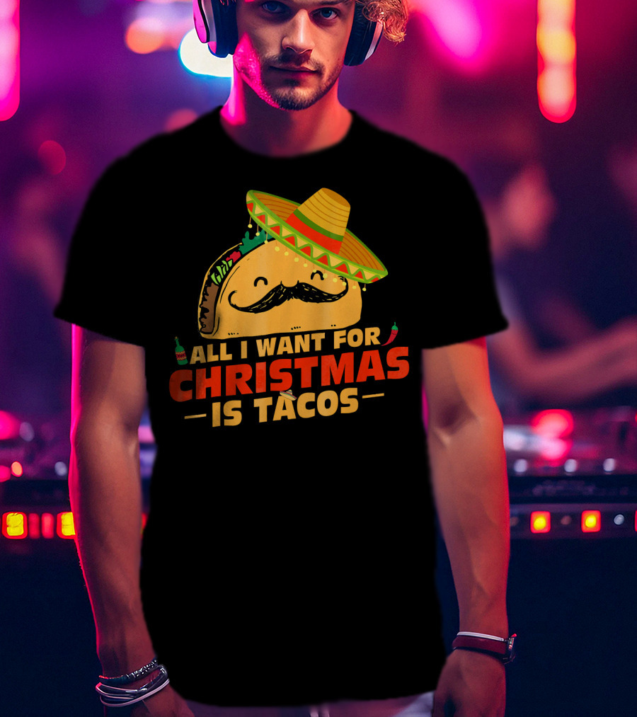 All I Want For Christmas Is Tacos Sombrero And Mustache Fiesta Delight T-Shirt