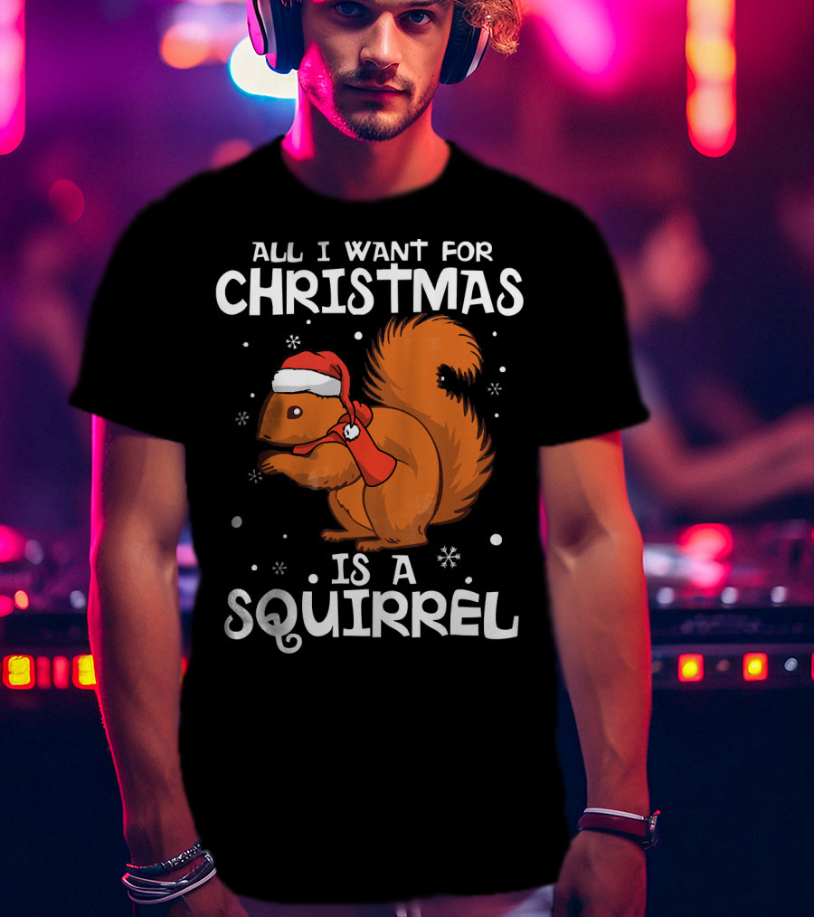 All I Want For Christmas Is A Squirrel Wearing Santa Hat And Scarf T-Shirt