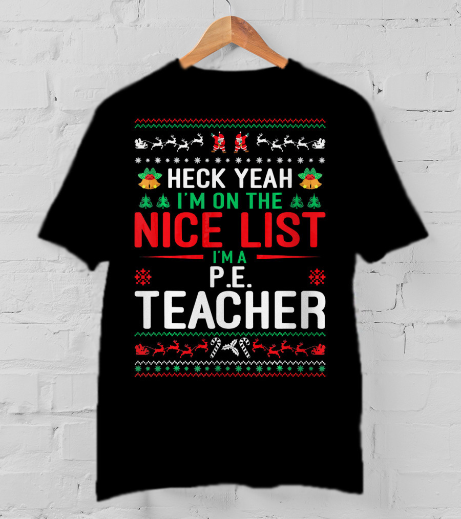 Heck Yeah I'm On The Nice List I'm A P.E. Teacher Funny Christmas Ugly T-Shirt