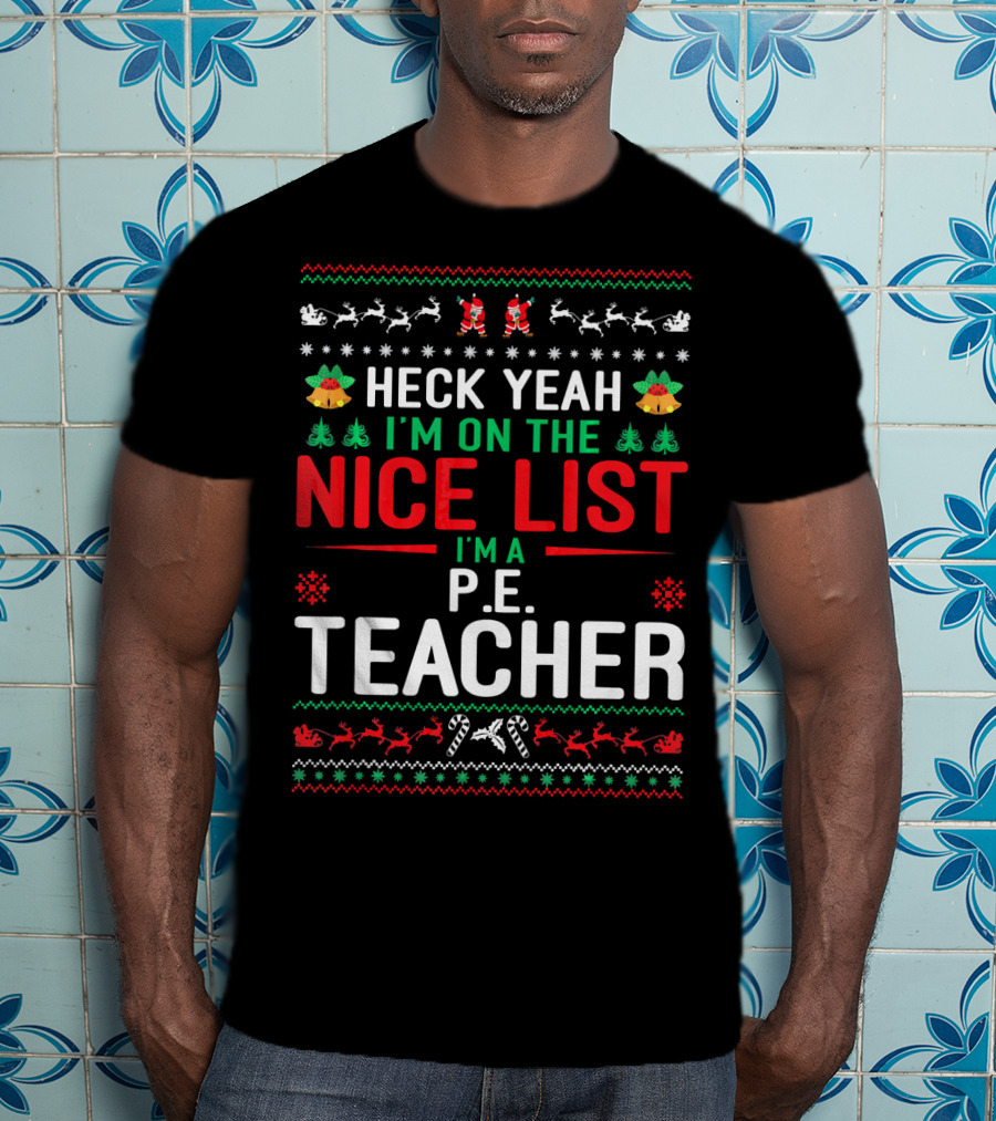 Heck Yeah I'm On The Nice List I'm A P.E. Teacher Funny Christmas Ugly T-Shirt