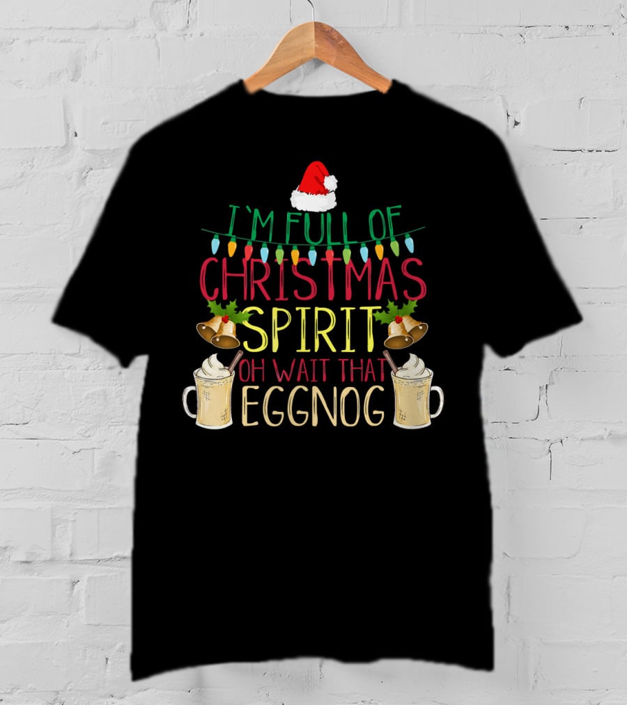 I'm Full Of Christmas Spirit Oh Wait That Eggnog Hat Lights Bells T-Shirt
