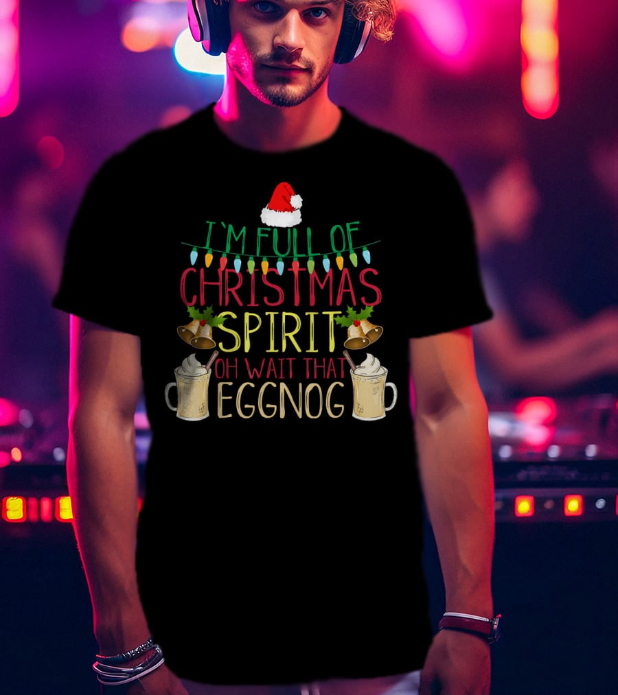 I'm Full Of Christmas Spirit Oh Wait That Eggnog Hat Lights Bells T-Shirt