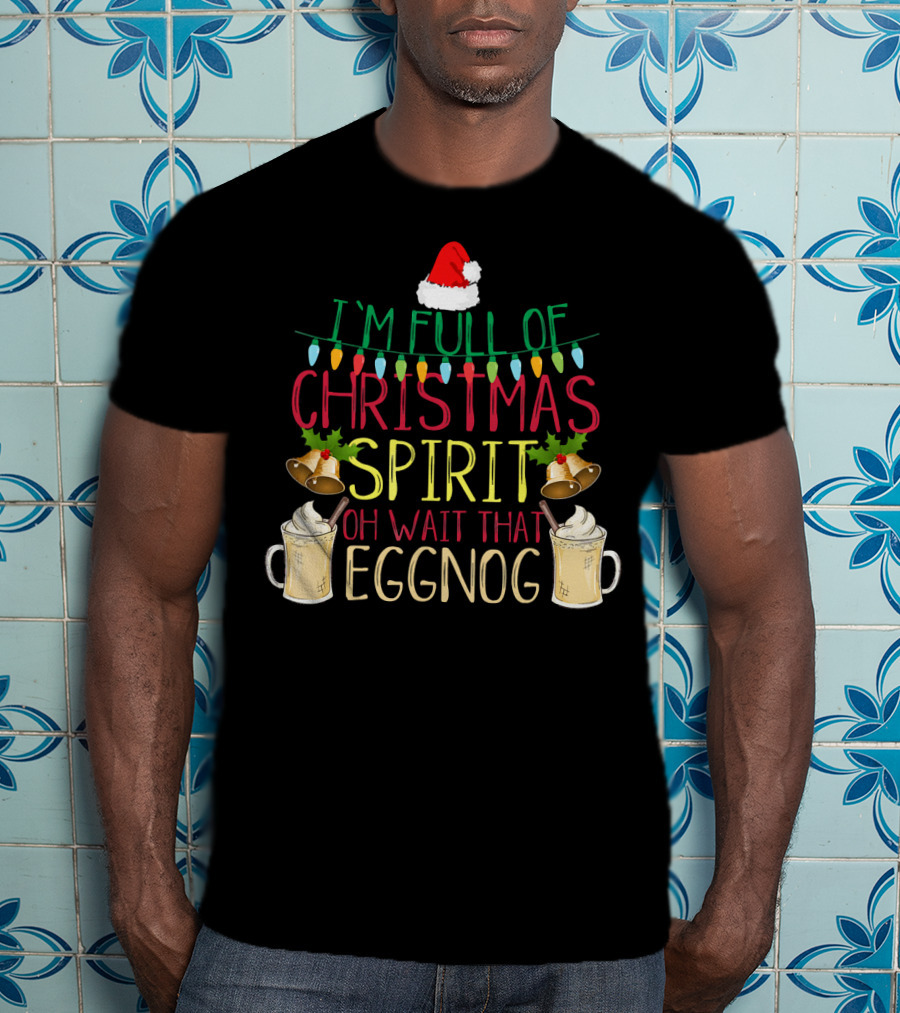 I'm Full Of Christmas Spirit Oh Wait That Eggnog Hat Lights Bells T-Shirt