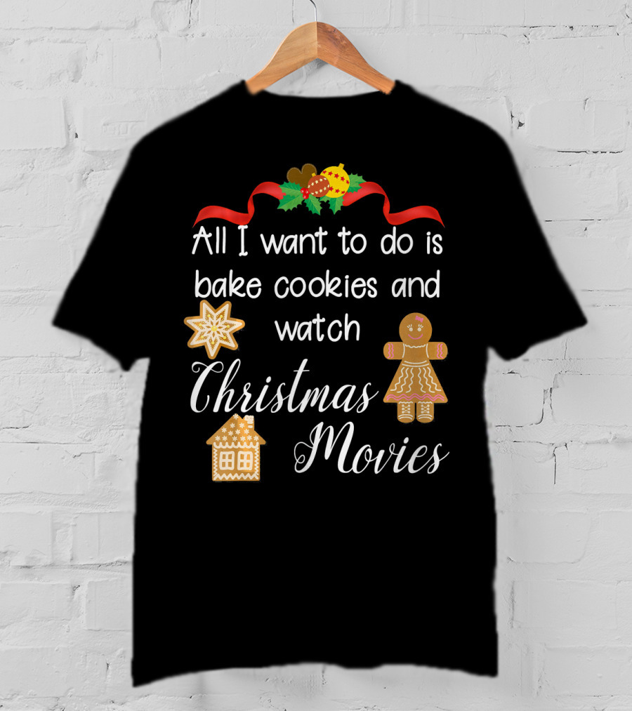 All I Want To Do Is Bake Cookies And Watch Christmas Movies T-Shirt
