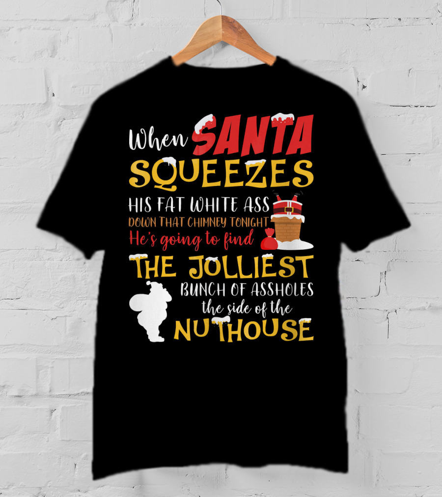 When Santa Squeezes His Fat White Ass Down That Chimney Tonight He's Going To Find The Jolliest Bunch Of Assholes This Side Of The Nuthouse T-Shirt