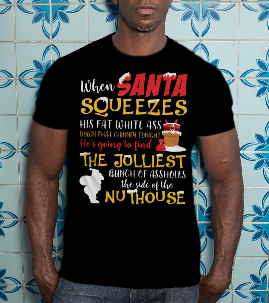 When Santa Squeezes His Fat White Ass Down That Chimney Tonight He's Going To Find The Jolliest Bunch Of Assholes This Side Of The Nuthouse T-Shirt