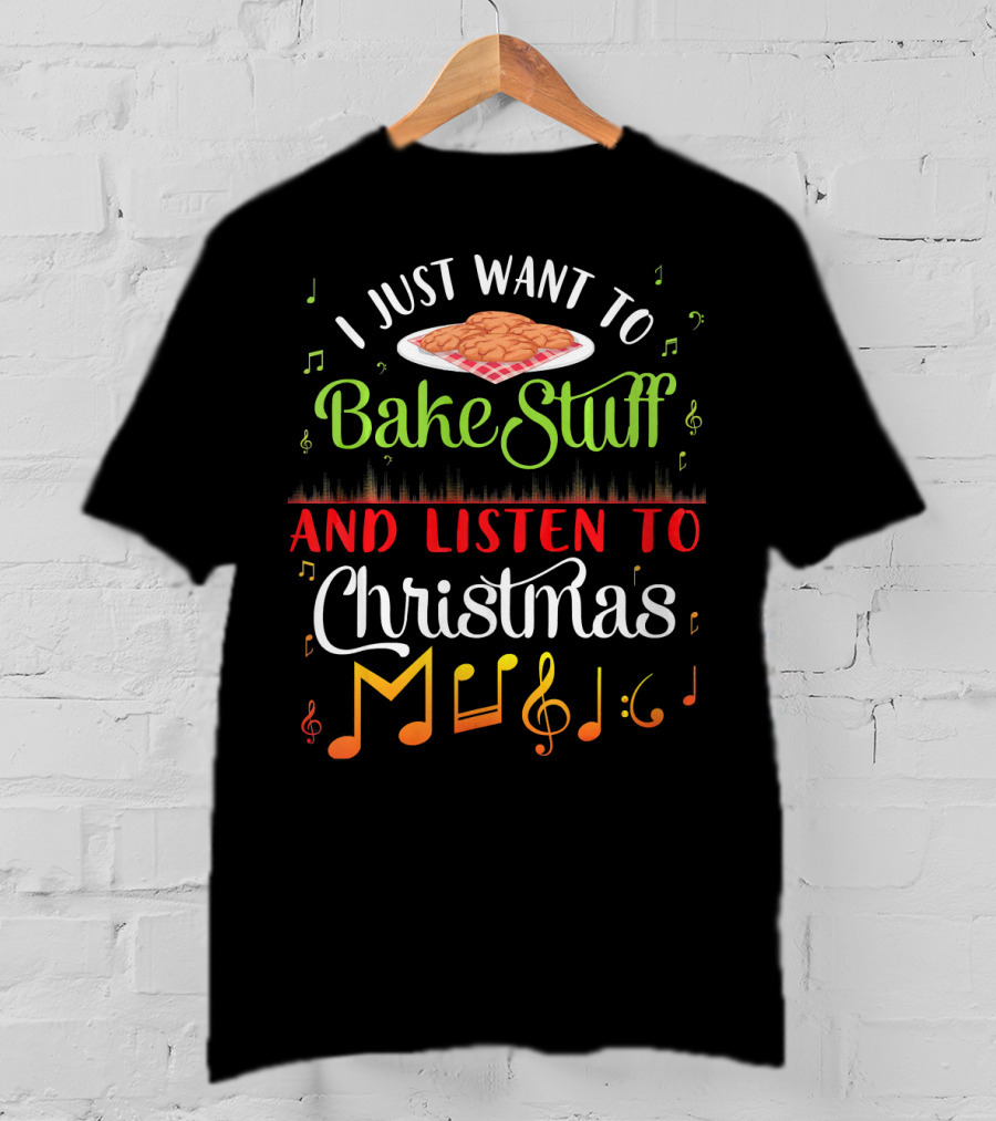 I Just Want To Bake Stuff And Listen To Christmas Music T-Shirt