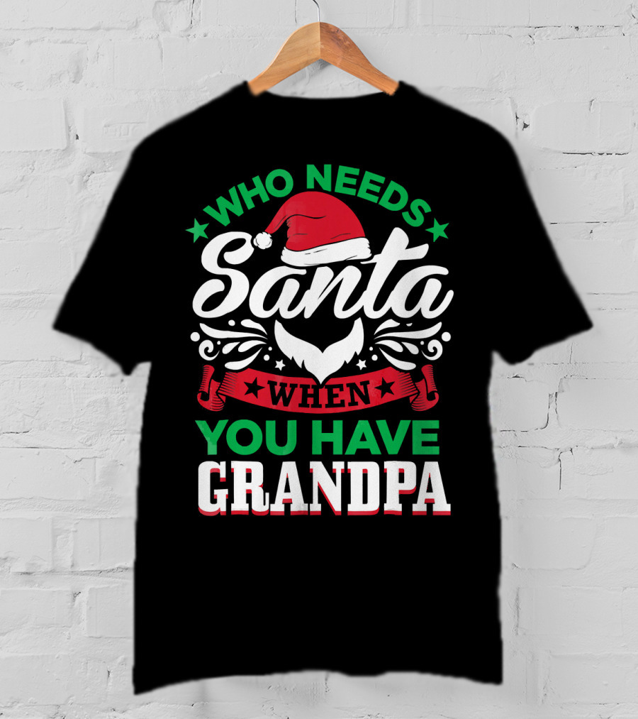 Who Needs Santa Hat Beard Grandpa T-Shirt